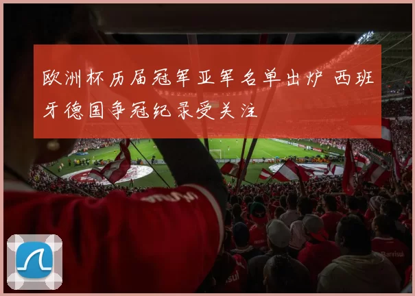 欧洲杯历届冠军亚军名单出炉 西班牙德国争冠纪录受关注