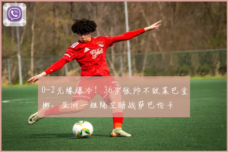 0-2无缘爆冷！36岁张帅不敌莱巴金娜，亚洲一姐隔空暗战萨巴伦卡