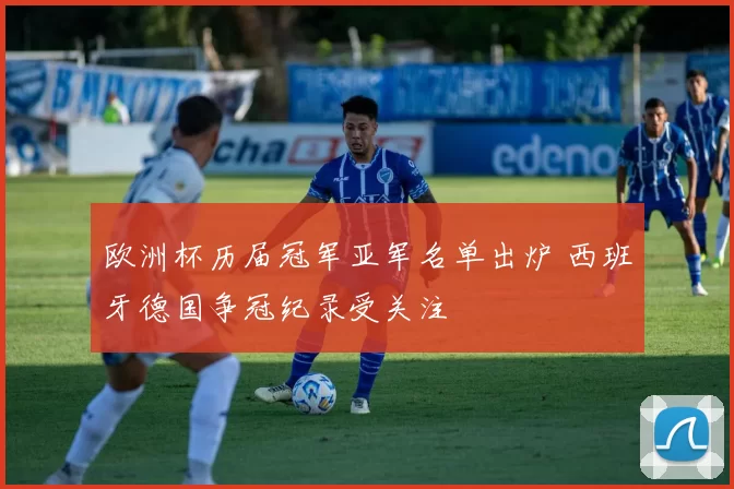 欧洲杯历届冠军亚军名单出炉 西班牙德国争冠纪录受关注