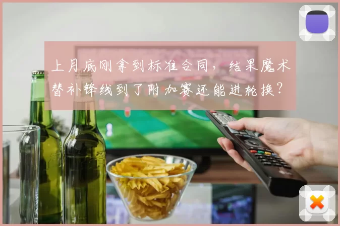 上月底刚拿到标准合同，结果魔术替补锋线到了附加赛还能进轮换？