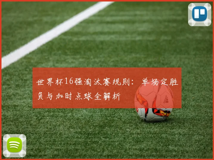 世界杯16强淘汰赛规则：单场定胜负与加时点球全解析