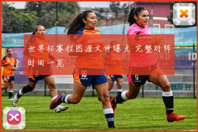 世界杯赛程图源文件曝光 完整对阵时间一览