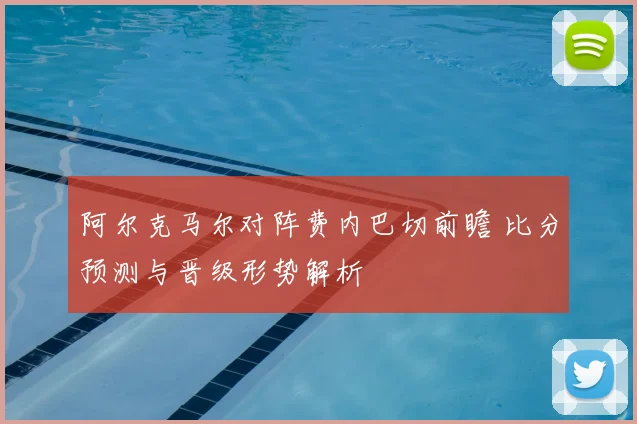 阿尔克马尔对阵费内巴切前瞻 比分预测与晋级形势解析