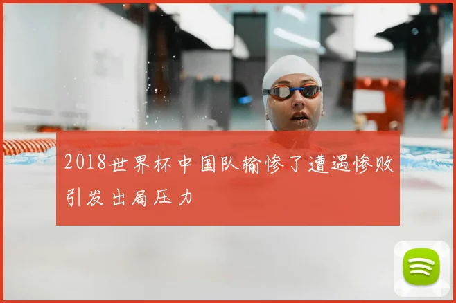 2018世界杯中国队输惨了遭遇惨败引发出局压力