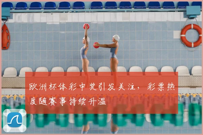 欧洲杯体彩中奖引发关注,彩票热度随赛事持续升温