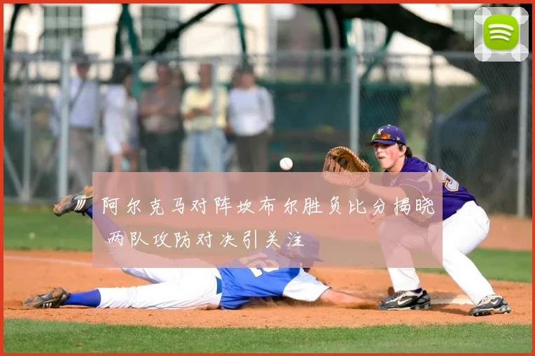 阿尔克马对阵坎布尔胜负比分揭晓 两队攻防对决引关注