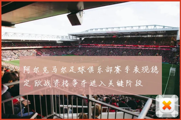阿尔克马尔足球俱乐部赛季表现稳定 欧战资格争夺进入关键阶段