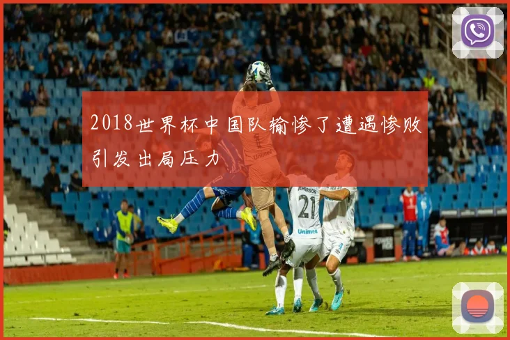 2018世界杯中国队输惨了遭遇惨败引发出局压力